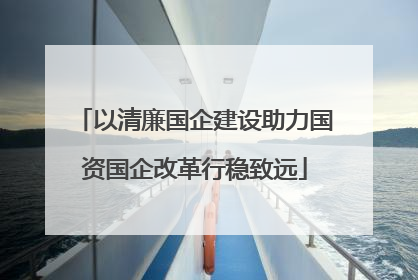 以清廉国企建设助力国资国企改革行稳致远