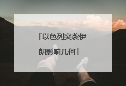 以色列突袭伊朗影响几何
