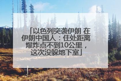 以色列突袭伊朗 在伊朗中国人：住处距离爆炸点不到10公里，这次没躲地下室