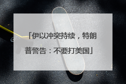 伊以冲突持续，特朗普警告：不要打美国