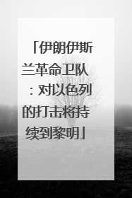 伊朗伊斯兰革命卫队：对以色列的打击将持续到黎明