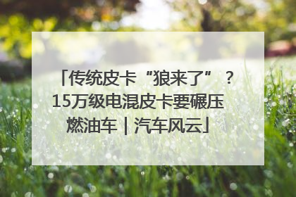 传统皮卡“狼来了”？15万级电混皮卡要碾压燃油车｜汽车风云