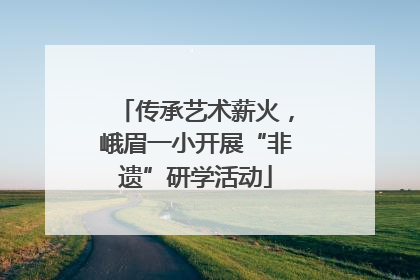 传承艺术薪火，峨眉一小开展“非遗”研学活动
