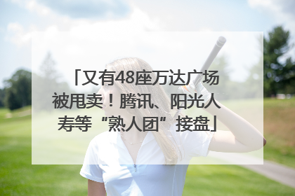 又有48座万达广场被甩卖！腾讯、阳光人寿等“熟人团”接盘