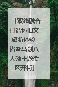 双线融合打造怀旧文旅新体验 诸暨马剑八大碗主题街区开街