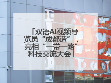 双语AI视频导览员“成都造”，亮相“一带一路”科技交流大会