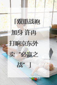 双重战袍加身 许冉打响京东外卖“必赢之战”