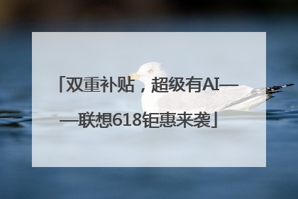 双重补贴，超级有AI——联想618钜惠来袭