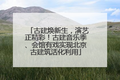 古建焕新生，演艺正精彩！古建音乐季、会馆有戏实现北京古建筑活化利用