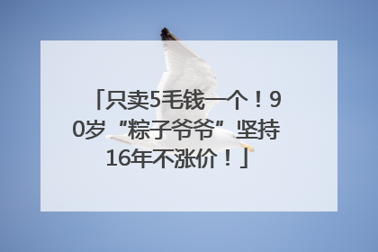 只卖5毛钱一个！90岁“粽子爷爷”坚持16年不涨价！