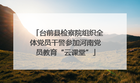 台前县检察院组织全体党员干警参加河南党员教育“云课堂”
