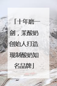 十年磨一剑，茉酸奶创始人打造现制酸奶知名品牌