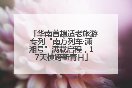 华南首趟适老旅游专列“南方列车·潇湘号”满载启程，17天横跨新青甘