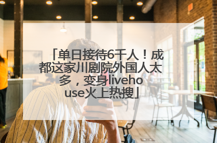 单日接待6千人！成都这家川剧院外国人太多，变身livehouse火上热搜