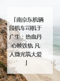 南京东机辆段机车司机于广生：热血丹心映铁轨 凡人微光筑大爱