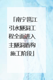 南宁邕江引水隧洞工程全面进入主隧洞盾构施工阶段