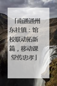 南通通州东社镇：馆校联动拓新篇，移动课堂传忠孝