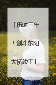 历时三年！剑斗东阳大桥竣工