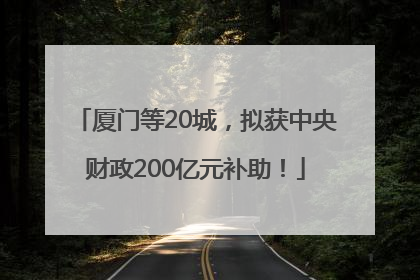 厦门等20城，拟获中央财政200亿元补助！
