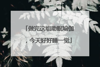 做完这组助眠瑜伽，今天好好睡一觉