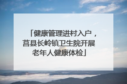 健康管理进村入户，莒县长岭镇卫生院开展老年人健康体检