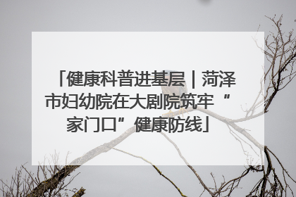 健康科普进基层｜菏泽市妇幼院在大剧院筑牢“家门口”健康防线