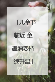儿童节临近 童趣消费持续升温