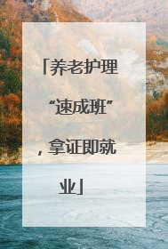养老护理“速成班”，拿证即就业
