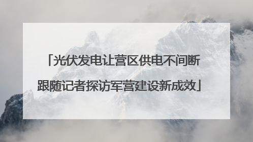 光伏发电让营区供电不间断 跟随记者探访军营建设新成效