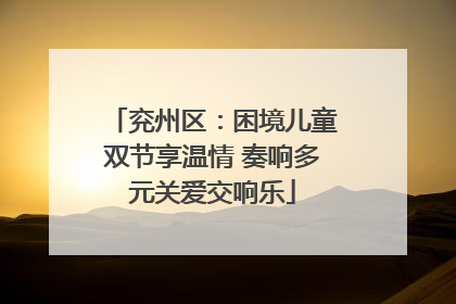 兖州区：困境儿童双节享温情 奏响多元关爱交响乐