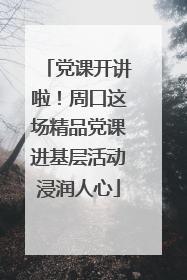 党课开讲啦！周口这场精品党课进基层活动浸润人心