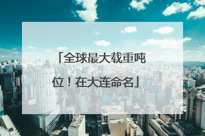 全球最大载重吨位！在大连命名