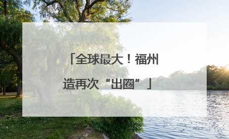 全球最大！福州造再次“出圈”