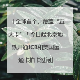 全球首个、覆盖“五大卡”！今日起北京地铁开通JCB和美国运通卡拍卡过闸