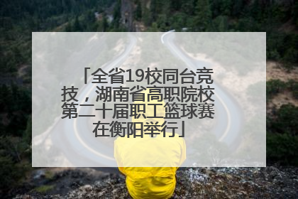 全省19校同台竞技，湖南省高职院校第二十届职工篮球赛在衡阳举行