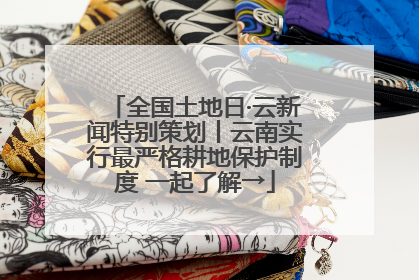 全国土地日·云新闻特别策划丨云南实行最严格耕地保护制度 一起了解→