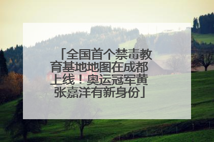 全国首个禁毒教育基地地图在成都上线！奥运冠军黄张嘉洋有新身份