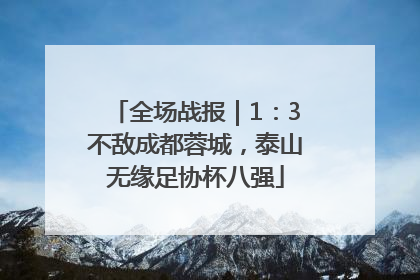 全场战报｜1：3不敌成都蓉城，泰山无缘足协杯八强