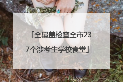 全覆盖检查全市237个涉考生学校食堂
