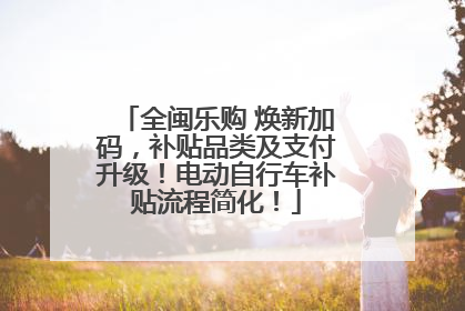 全闽乐购 焕新加码，补贴品类及支付升级！电动自行车补贴流程简化！