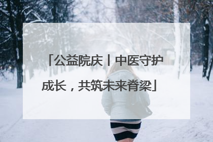 公益院庆丨中医守护成长，共筑未来脊梁