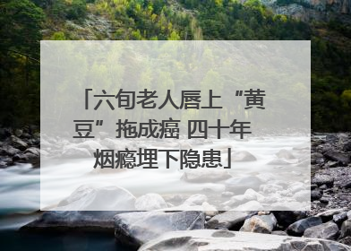 六旬老人唇上“黄豆”拖成癌 四十年烟瘾埋下隐患