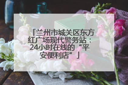 兰州市城关区东方红广场现代警务站：24小时在线的“平安便利店”