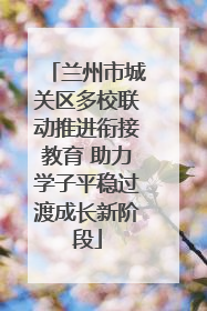 兰州市城关区多校联动推进衔接教育 助力学子平稳过渡成长新阶段