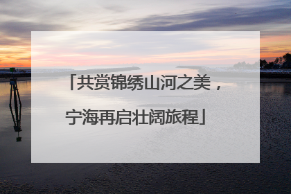 共赏锦绣山河之美，宁海再启壮阔旅程