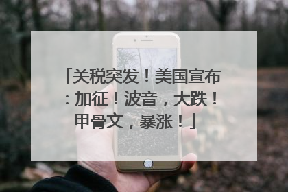 关税突发！美国宣布：加征！波音，大跌！甲骨文，暴涨！