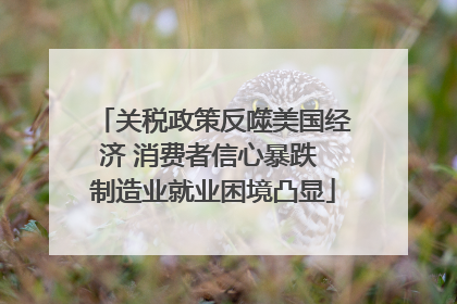 关税政策反噬美国经济 消费者信心暴跌 制造业就业困境凸显