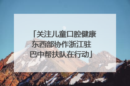 关注儿童口腔健康 东西部协作浙江驻巴中帮扶队在行动