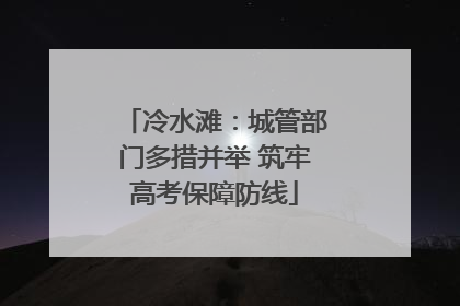 冷水滩：城管部门多措并举 筑牢高考保障防线