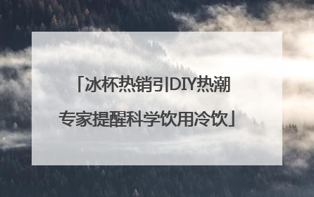 冰杯热销引DIY热潮 专家提醒科学饮用冷饮